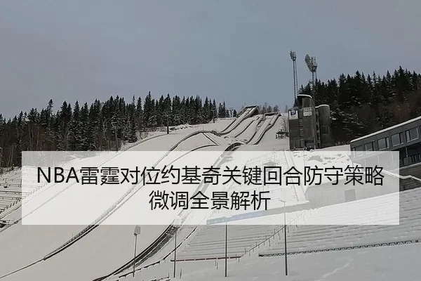 NBA雷霆对位约基奇关键回合防守策略微调全景解析